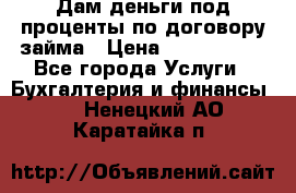 Дам деньги под проценты по договору займа › Цена ­ 1 800 000 - Все города Услуги » Бухгалтерия и финансы   . Ненецкий АО,Каратайка п.